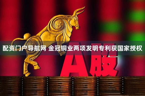 配资门户导航网 金冠铜业两项发明专利获国家授权