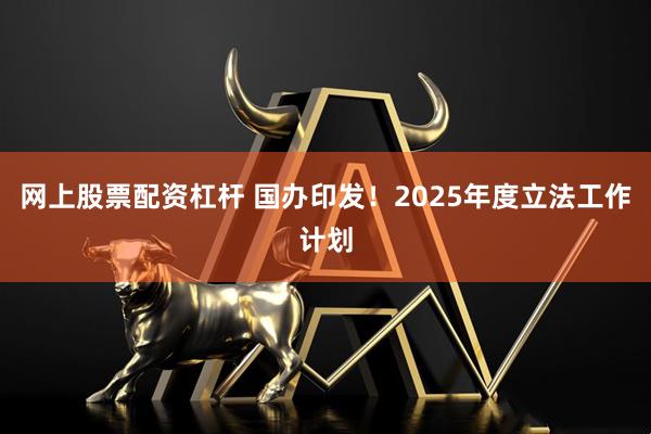 网上股票配资杠杆 国办印发！2025年度立法工作计划