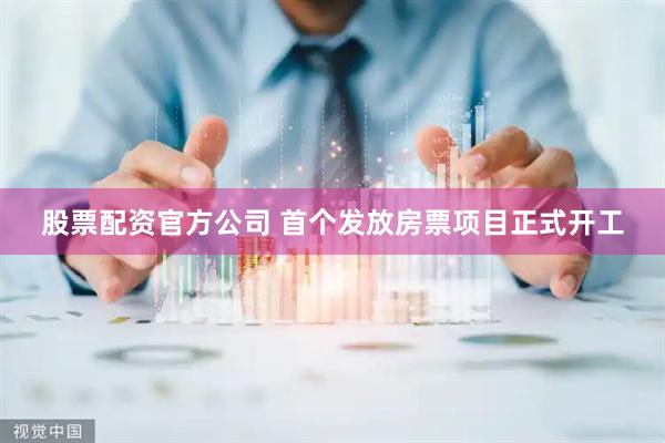 股票配资官方公司 首个发放房票项目正式开工