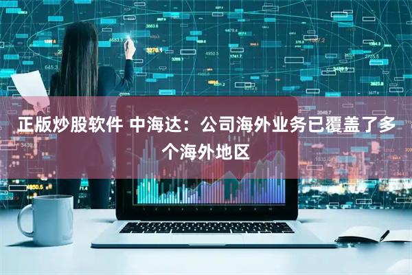 正版炒股软件 中海达：公司海外业务已覆盖了多个海外地区
