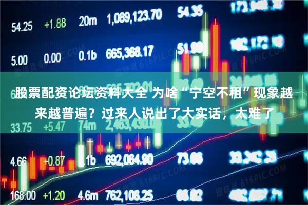 股票配资论坛资料大全 为啥“宁空不租”现象越来越普遍？过来人说出了大实话，太难了