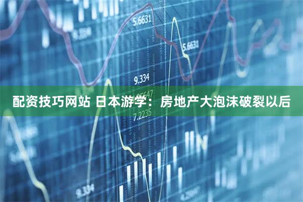 配资技巧网站 日本游学：房地产大泡沫破裂以后