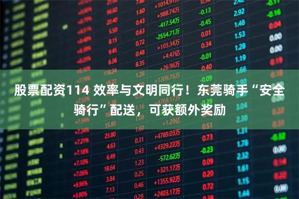 股票配资114 效率与文明同行！东莞骑手“安全骑行”配送，可获额外奖励