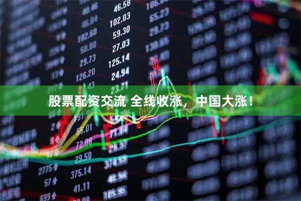 股票配资交流 全线收涨，中国大涨！