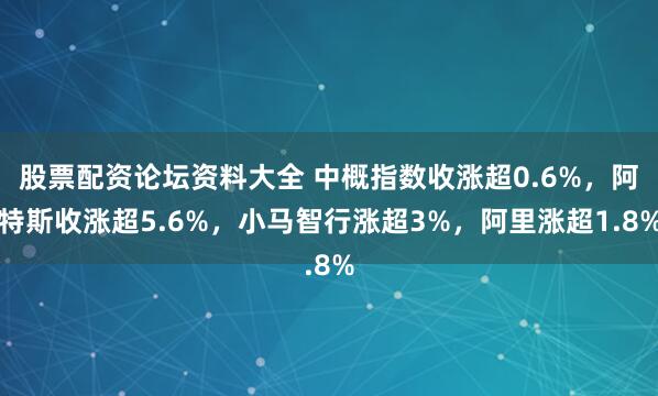 股票配资论坛资料大全 中概指数收涨超0.6%,阿特斯收涨超5.6%,小马智行涨超3%,阿里涨超1.8%