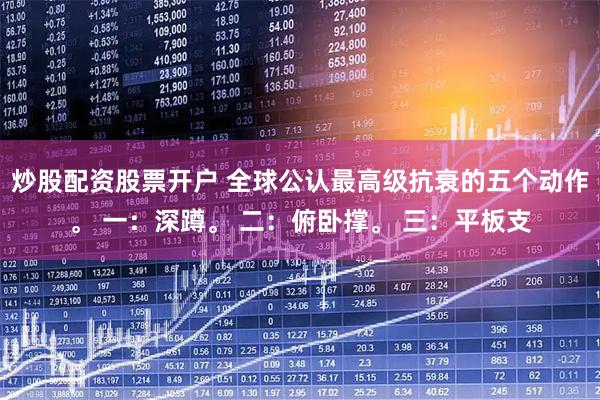 炒股配资股票开户 全球公认最高级抗衰的五个动作。 一：深蹲。 二：俯卧撑。 三：平板支