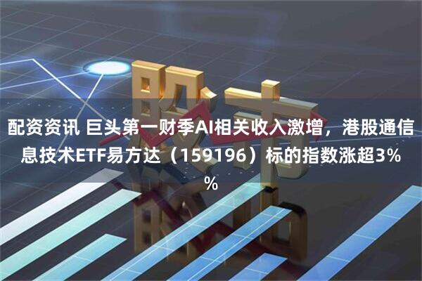 配资资讯 巨头第一财季AI相关收入激增，港股通信息技术ETF易方达（159196）标的指数涨超3%